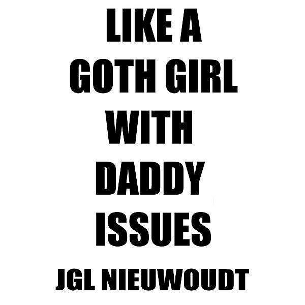 Like a Goth Girl with Daddy Issues (Goth Girls with Daddy Issues, #1) / Goth Girls with Daddy Issues, Jacobus Gideon Louis Nieuwoudt, Jgl Nieuwoudt