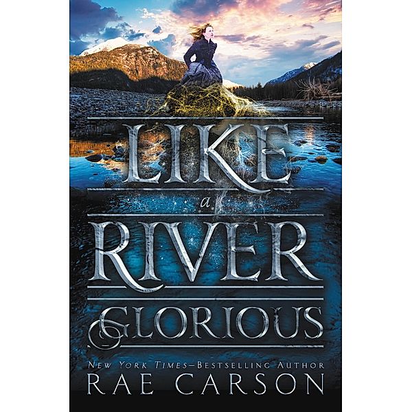 Like a River Glorious / Gold Seer Trilogy Bd.2, Rae Carson