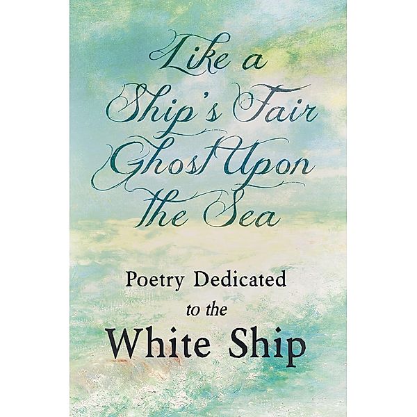 Like a Ship's Fair Ghost Upon the Sea - Poetry Dedicated to the White Ship, Various