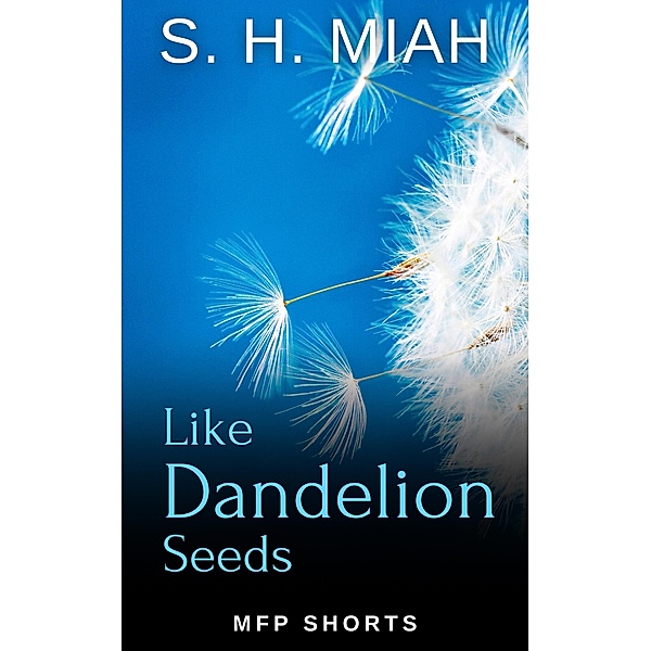 Like Dandelion Seeds: A MFP Short Story of Forgiveness, S. H. Miah