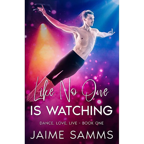 Like No One Is Watching (Dance, Love, Live, #1) / Dance, Love, Live, Jaime Samms