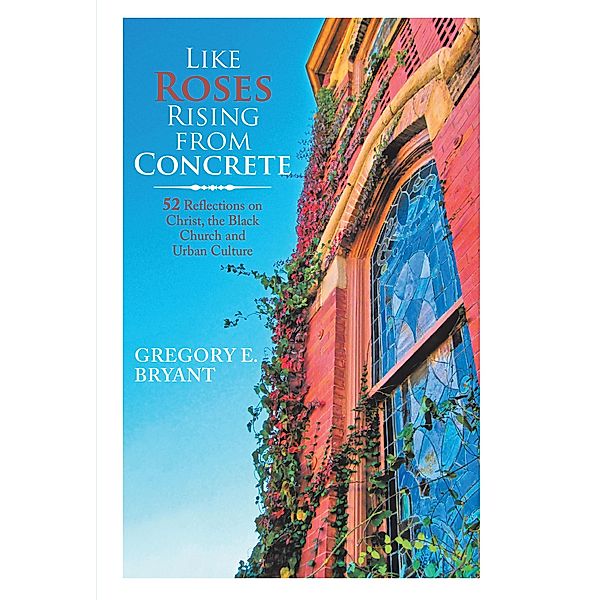 Like Roses Rising from Concrete, Gregory E. Bryant