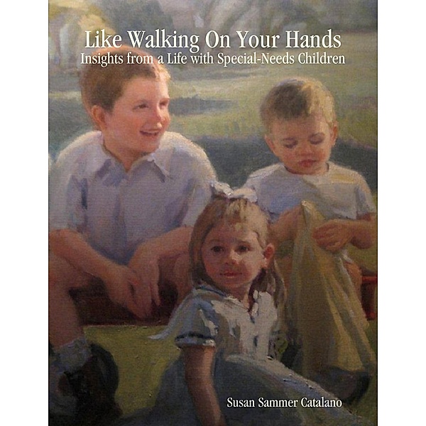 Like Walking On Your Hands: Insights from a Life with Special-Needs Children, Susan Sammer Catalano