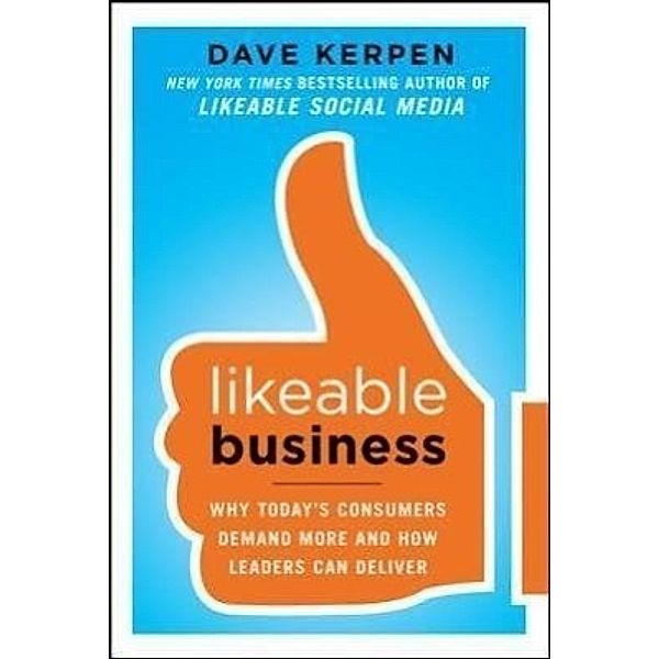 Likeable Business: Why Today's Consumers Demand More and How Leaders Can Deliver, Dave Kerpen, Theresa Braun, Valerie Pritchard