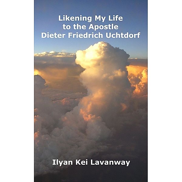 Likening My Life to the Apostle Dieter Friedrich Uchtdorf, Ilyan Kei Lavanway