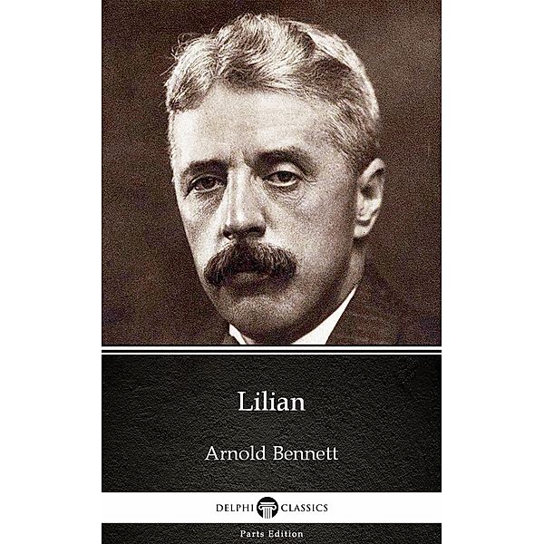 Lilian by Arnold Bennett - Delphi Classics (Illustrated) / Delphi Parts Edition (Arnold Bennett) Bd.29, Arnold Bennett