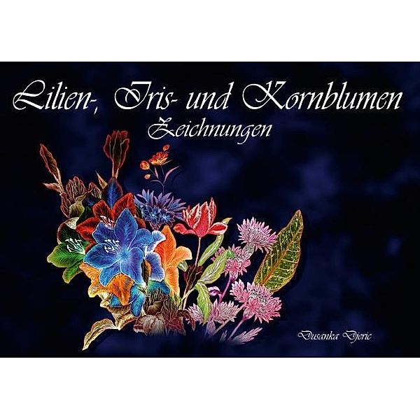 Lilien-, Iris- und Kornblumen-Zeichnungen (Tischaufsteller DIN A5 quer), Dusanka Djeric