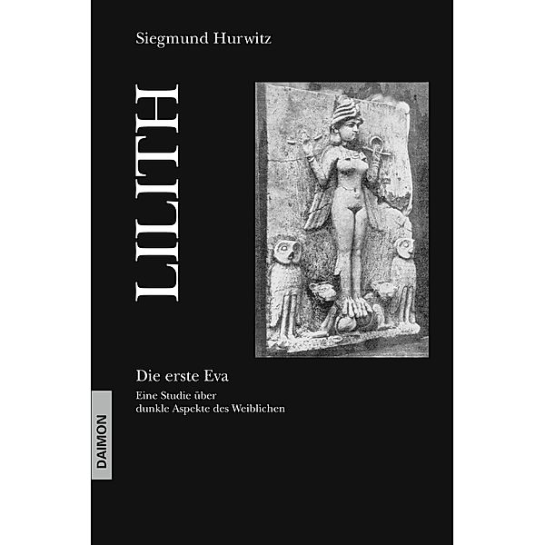 Lilith - Die erste Eva: Eine historische und psychologische Studie über dunkle Aspekte des Weiblichen, Siegmund Hurwitz