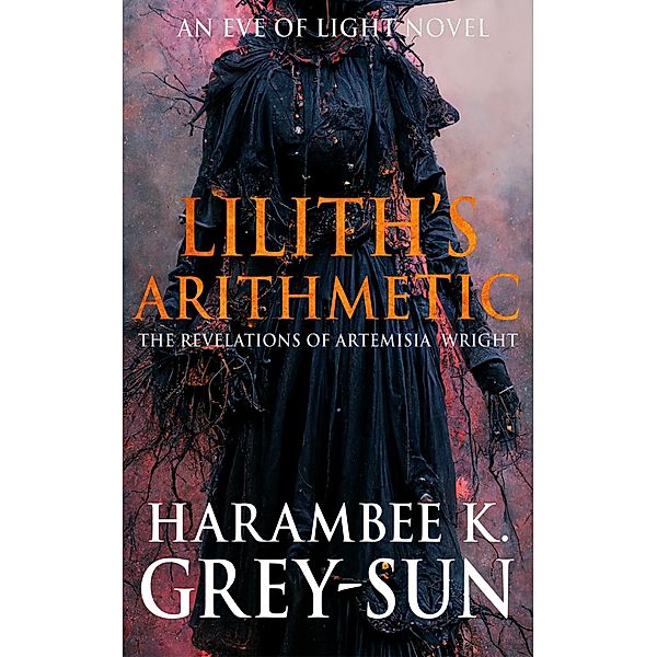 Lilith's Arithmetic: The Revelations of Artemisia Wright (Eve of Light) / Eve of Light, Harambee K. Grey-Sun