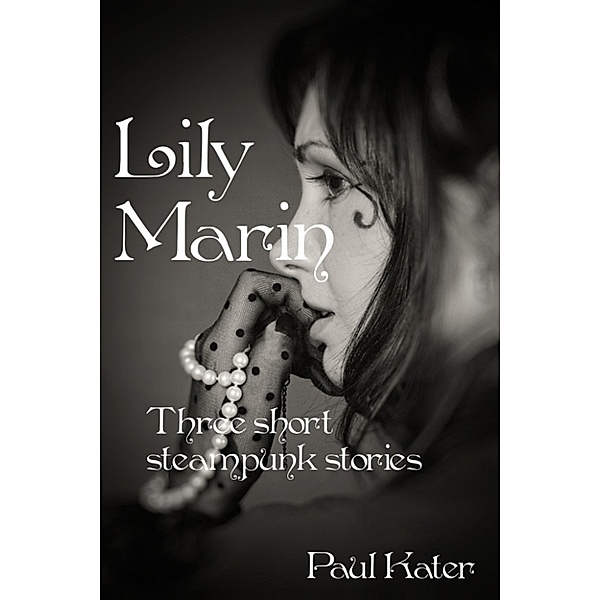 Lily Marin: Lily Marin: three short steampunk stories, Paul Kater
