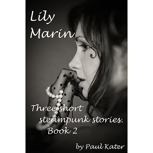 Lily Marin: Lily Marin: three short steampunk stories. Book 2., Paul Kater
