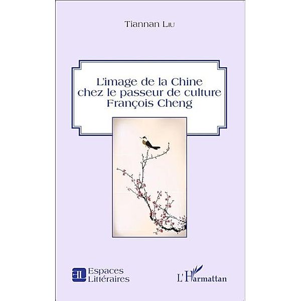 L'image de la Chine chez le passeur de culture Francois Cheng / Hors-collection, Tiannan Liu