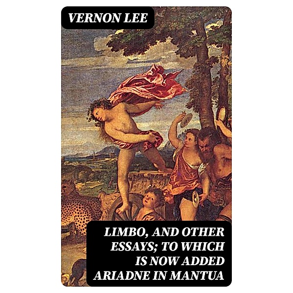 Limbo, and Other Essays; To which is now added Ariadne in Mantua, Vernon Lee