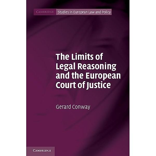 Limits of Legal Reasoning and the European Court of Justice / Cambridge Studies in European Law and Policy, Gerard Conway