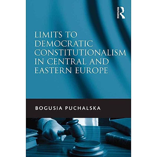 Limits to Democratic Constitutionalism in Central and Eastern Europe, Bogusia Puchalska