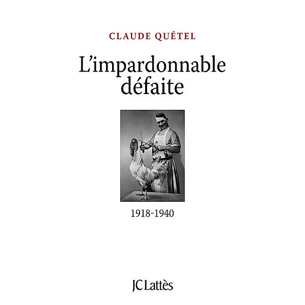 L'impardonnable défaite : 1918-1940 / Essais et documents, Claude Quétel