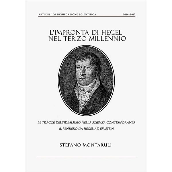 L'impronta di Hegel nel Terzo Millennio: le tracce dell'idealismo nella Scienza contemporanea. Il pensiero da Hegel ad Einstein, Stefano Montaruli