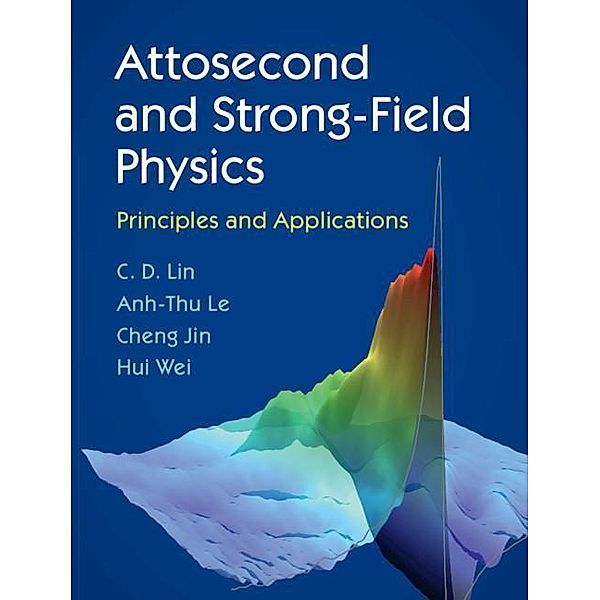 Lin, C: Attosecond and Strong-Field Physics, C. D. Lin, Anh-Thu Le, Cheng Jin, Hui Wei