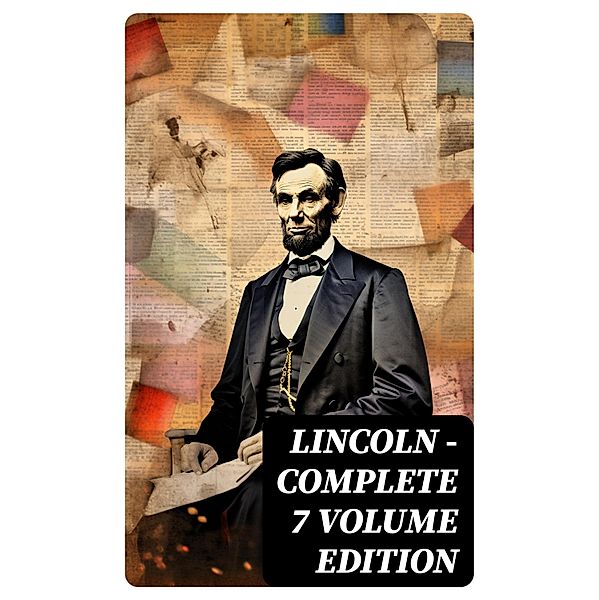 LINCOLN - Complete 7 Volume Edition, Theodore Roosevelt, Abraham Lincoln, Carl Schurz, Francis F. Browne, Joseph Choate