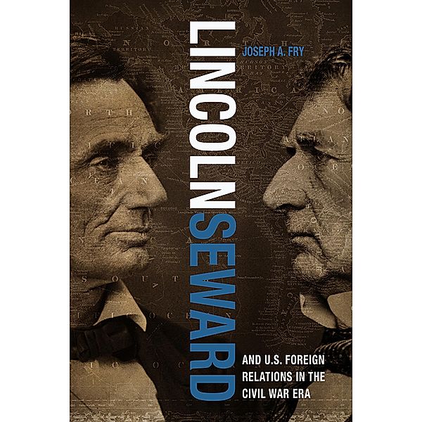 Lincoln, Seward, and U.S. Foreign Relations in the Civil War Era / Studies in Conflict, Diplomacy, and Peace, Joseph A. Fry
