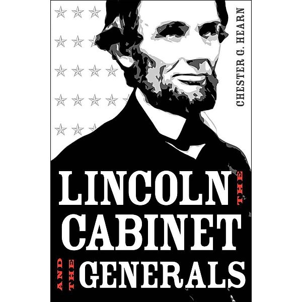 Lincoln, the Cabinet, and the Generals, Chester G. Hearn
