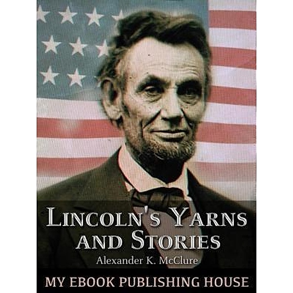 Lincoln's Yarns and Stories, / SC Active Business Development SRL, Alexander K. McClure