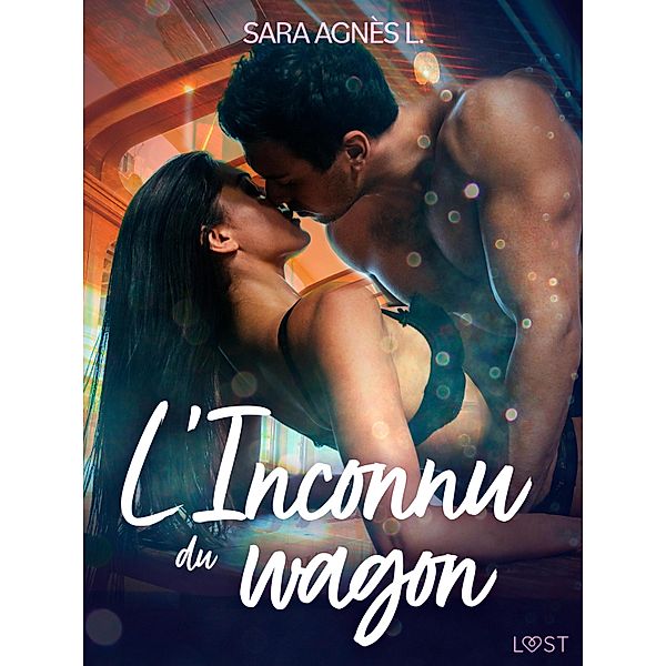 L'Inconnu du wagon - Une nouvelle érotique / LUST, Sara Agnès L.