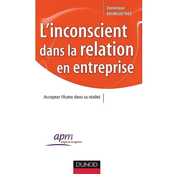 L'inconscient dans la relation en entreprise / Progrès du Management, Dominique Baumgartner