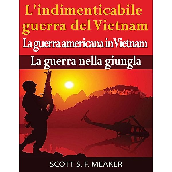 L'indimenticabile guerra del Vietnam: La guerra americana in Vietnam - La guerra nella giungla, Scott S. F. Meaker