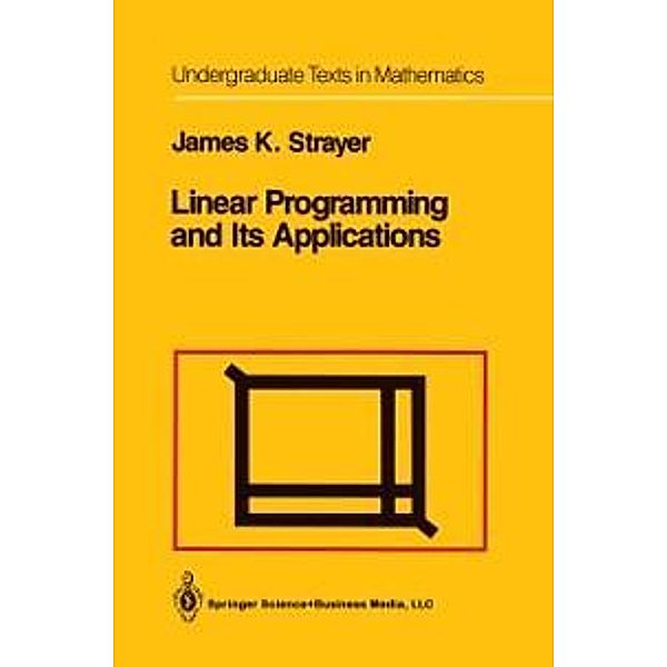 Linear Programming and Its Applications / Undergraduate Texts in Mathematics, James K. Strayer