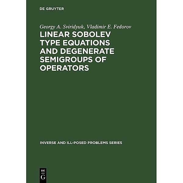 Linear Sobolev Type Equations and Degenerate Semigroups of Operators / Inverse and Ill-Posed Problems Series Bd.42, Georgy A. Sviridyuk, Vladimir E. Fedorov