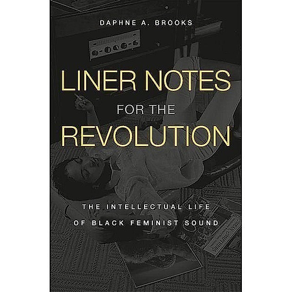 Liner Notes for the Revolution - The Intellectual Life of Black Feminist Sound, Daphne A. Brooks