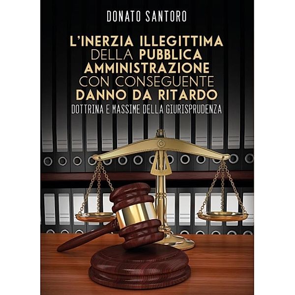 L'inerzia illegittima della Pubblica Amministrazione con conseguente danno da ritardo, Donato Santoro
