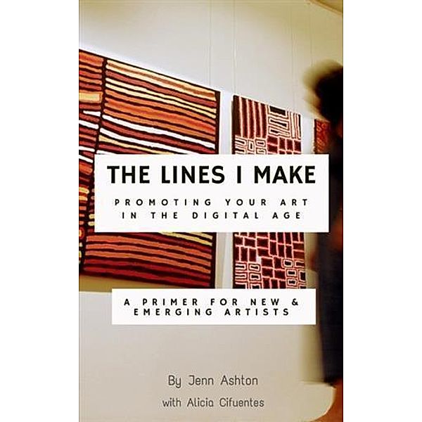 Lines I Make: Promoting Your Art in the Digital Age, Jennifer Ashton