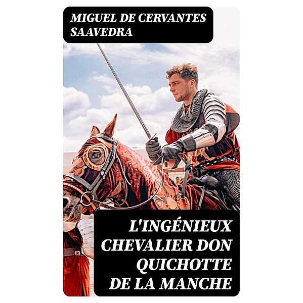 L'ingénieux chevalier Don Quichotte de la Manche, Miguel de Cervantes Saavedra