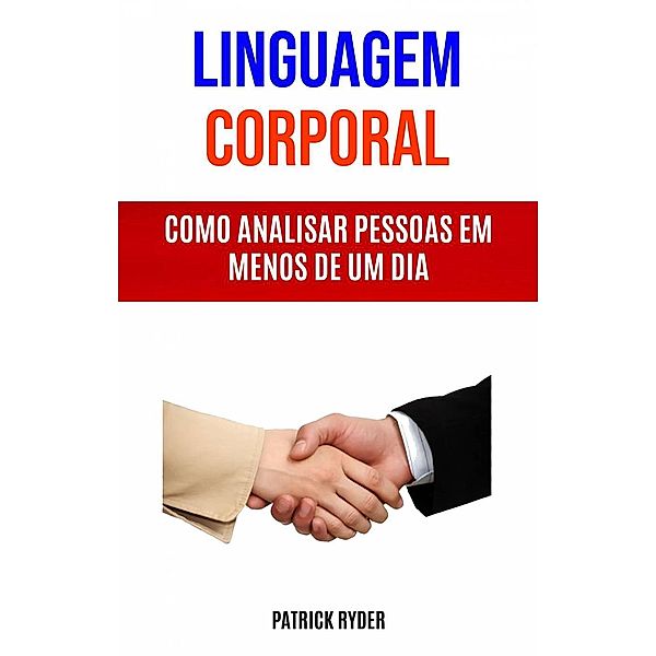 Linguagem Corporal :  Como Analisar Pessoas Em Menos De Um Dia, Patrick Ryder