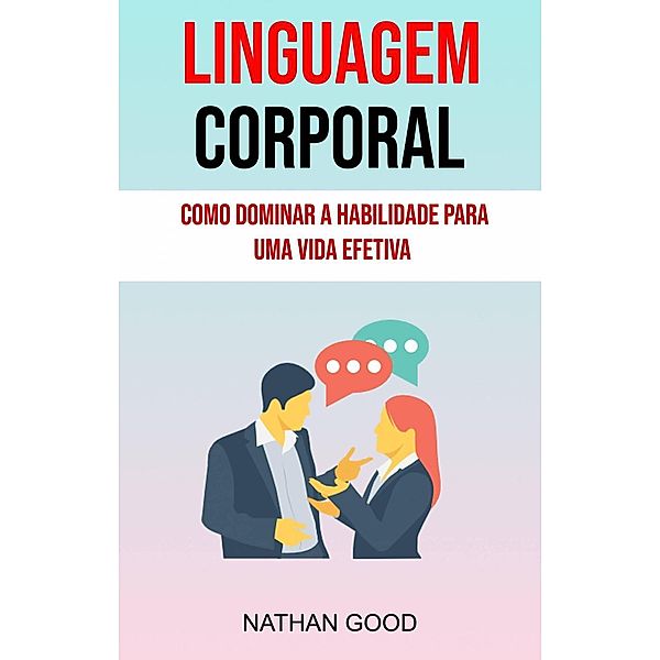 Linguagem Corporal : Como Dominar A Habilidade Para Uma Vida Efetiva ( Body Language), Nathan Good