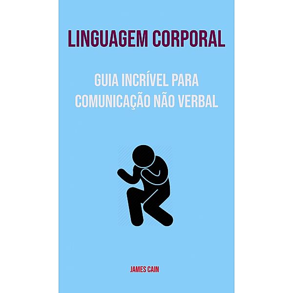 Linguagem Corporal : Guia Incrível Para Comunicação Não Verbal, James Cain