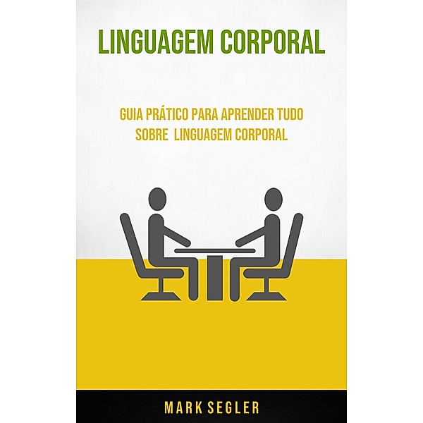 Linguagem Corporal: Guia Prático Para Aprender Tudo Sobre  Linguagem Corporal, Mark Segler