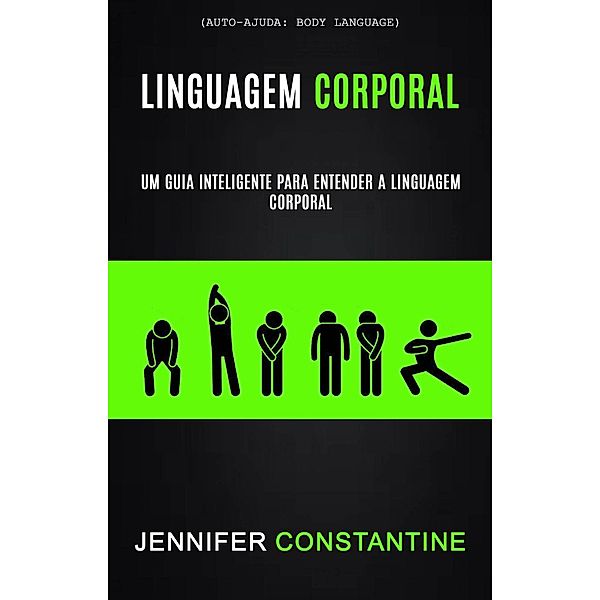 Linguagem Corporal: Um Guia Inteligente Para Entender a Linguagem Corporal (Auto-ajuda: Body Language), Jennifer Constantine