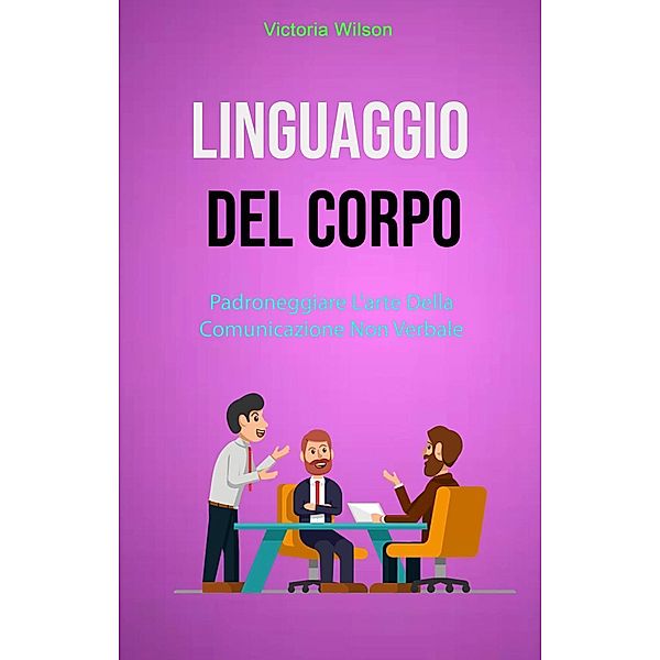 Linguaggio Del Corpo : Padroneggiare L'arte Della Comunicazione Non Verbale, Victoria Wilson