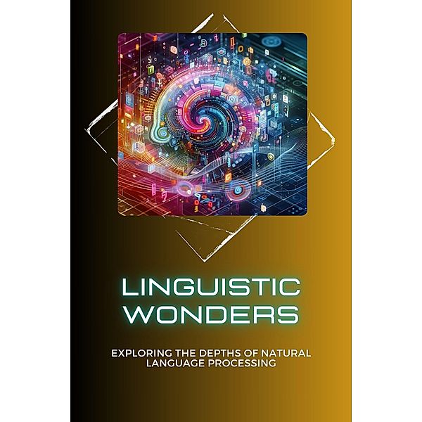 Linguistic Wonders: Exploring the Depths of Natural Language Processing, Morgan David Sheldon
