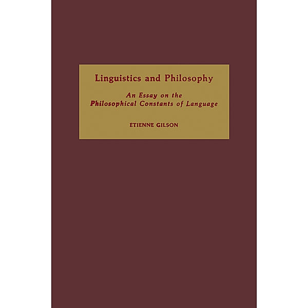 Linguistics and Philosophy: An Essay on the Philosophical Constants of Language, Etienne Gilson