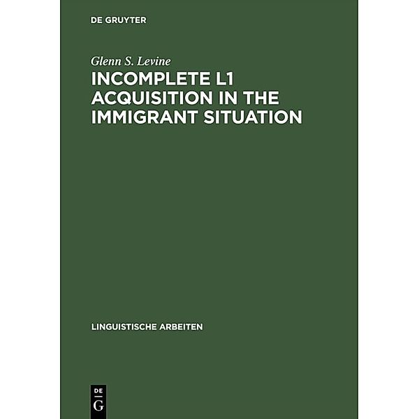 Linguistische Arbeiten / Incomplete L1 Acquisition in the Immigrant Situation, Glenn S. Levine