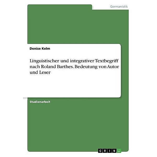 Linguistischer und integrativer Textbegriff nach Roland Barthes. Bedeutung von Autor und Leser, Denise Kelm