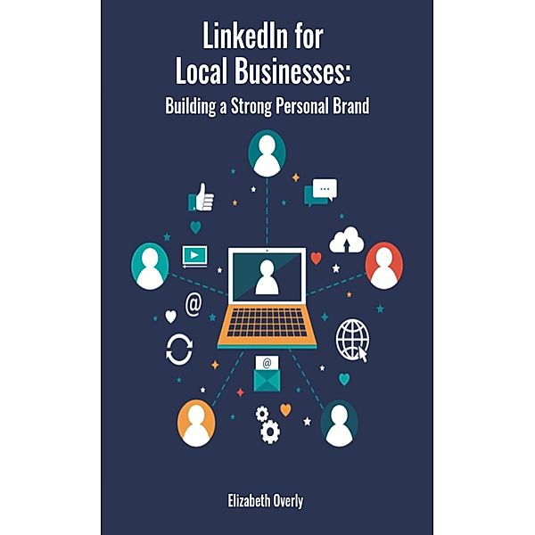 LinkedIn for Local Businesses: Building a Strong Personal Brand, Elizabeth Overly