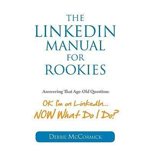 LinkedIn Manual for Rookies: Answering the Age-Old Question:, Debbie McCormick
