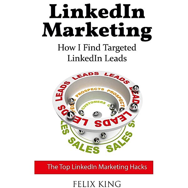 LinkedIn Marketing: How I Find Targeted LinkedIn Leads, Felix King