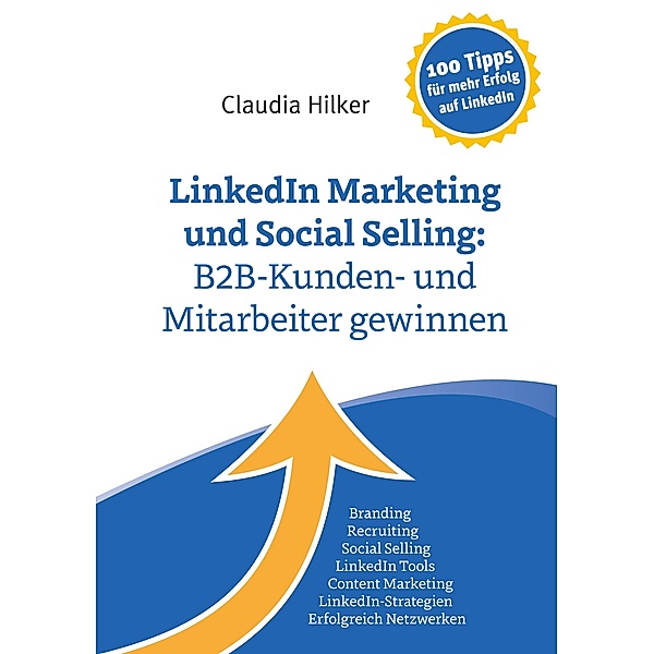 LinkedIn Marketing und Social Selling: B2B-Kunden- und Mitarbeiter gewinnen, Claudia Hilker