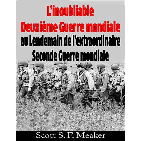 L'inoubliable Deuxième Guerre mondiale : au Lendemain de l'extraordinaire Seconde Guerre mondiale, Scott S. F. Meaker